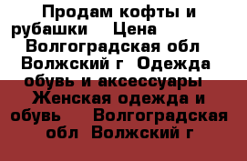 Продам кофты и рубашки  › Цена ­ 50-150 - Волгоградская обл., Волжский г. Одежда, обувь и аксессуары » Женская одежда и обувь   . Волгоградская обл.,Волжский г.